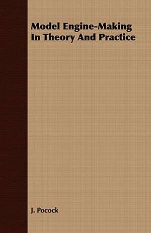 Model Engine-Making in Theory and Practice: Embracing the Elementary Principles of Mechanics, Hydrostatics, Hydraulics, Pneumatics, de J. Pocock