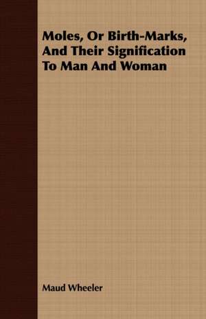 Moles, or Birth-Marks, and Their Signification to Man and Woman: Embracing the Elementary Principles of Mechanics, Hydrostatics, Hydraulics, Pneumatics, de Maud Wheeler