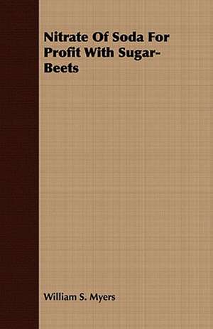 Nitrate of Soda for Profit with Sugar-Beets: Embracing the Elementary Principles of Mechanics, Hydrostatics, Hydraulics, Pneumatics, de William S. Myers