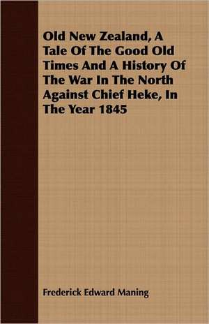 Old New Zealand, a Tale of the Good Old Times and a History of the War in the North Against Chief Heke, in the Year 1845: Embracing the Elementary Principles of Mechanics, Hydrostatics, Hydraulics, Pneumatics, de Frederick Edward Maning