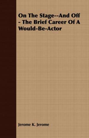 On the Stage--And Off - The Brief Career of a Would-Be-Actor de Jerome Klapka Jerome