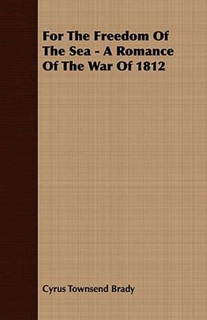 For the Freedom of the Sea - A Romance of the War of 1812 de Cyrus Townsend Brady