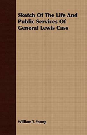 Sketch of the Life and Public Services of General Lewis Cass: Embracing the Elementary Principles of Mechanics, Hydrostatics, Hydraulics, Pneumatics, de William T. Young