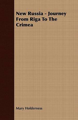 New Russia - Journey from Riga to the Crimea: Embracing the Elementary Principles of Mechanics, Hydrostatics, Hydraulics, Pneumatics, de Mary Holderness