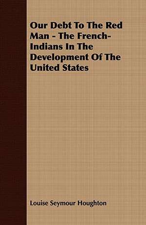 Our Debt to the Red Man - The French-Indians in the Development of the United States de Louise Seymour Houghton Louise Seymour