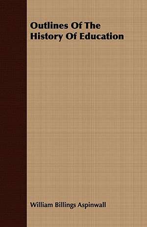 Outlines of the History of Education: Embracing the Elementary Principles of Mechanics, Hydrostatics, Hydraulics, Pneumatics, de William Billings Aspinwall