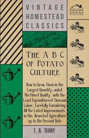 The A B C of Potato Culture: Embracing the Elementary Principles of Mechanics, Hydrostatics, Hydraulics, Pneumatics, de T. B. Terry