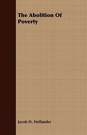 The Abolition of Poverty: Embracing the Elementary Principles of Mechanics, Hydrostatics, Hydraulics, Pneumatics, de Jacob H. Hollander