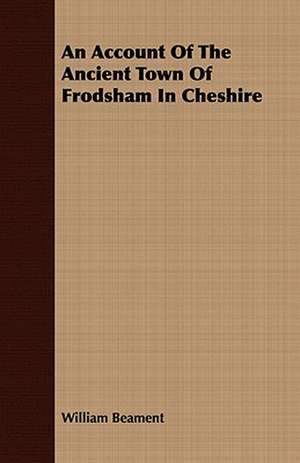 An Account of the Ancient Town of Frodsham in Cheshire: Embracing the Elementary Principles of Mechanics, Hydrostatics, Hydraulics, Pneumatics, de William Beament