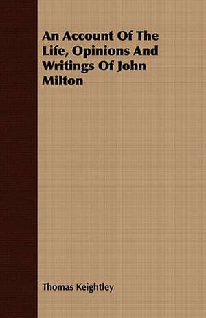 An Account of the Life, Opinions and Writings of John Milton: Embracing the Elementary Principles of Mechanics, Hydrostatics, Hydraulics, Pneumatics, de Thomas Keightley