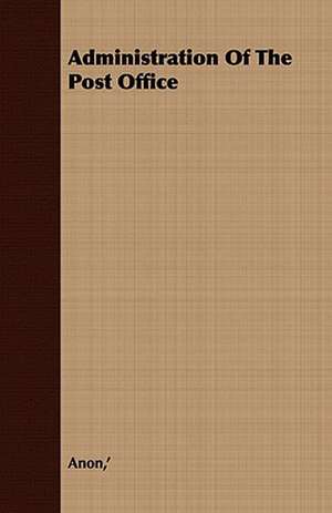 Administration of the Post Office: Embracing the Elementary Principles of Mechanics, Hydrostatics, Hydraulics, Pneumatics, de ' Anon