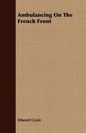 Ambulancing on the French Front: Embracing the Elementary Principles of Mechanics, Hydrostatics, Hydraulics, Pneumatics, de Edward Coyle