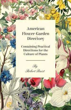 American Flower-Garden Directory; Containing Practical Directions for the Culture of Plants: Their History, Breeding and Management de Robert Buist