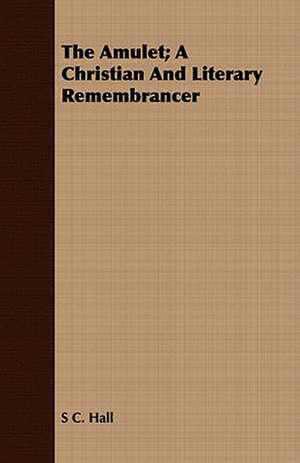 The Amulet; A Christian and Literary Remembrancer: With Sketches of the Natives, Theirlanguage and Customs; And the Country, Products, Climate, Wild Animals Etc. de S. C. Hall