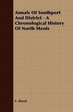 Annals of Southport and District - A Chronological History of North Meols: A Practical Guide to Bottom Fishing, Trolling, Spinning and Fly-Fishing de E. Bland