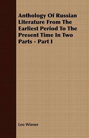 Anthology of Russian Literature from the Earliest Period to the Present Time in Two Parts - Part I: A Practical Guide to Bottom Fishing, Trolling, Spinning and Fly-Fishing de Leo Wiener