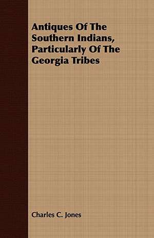 Antiques of the Southern Indians, Particularly of the Georgia Tribes: A Practical Guide to Bottom Fishing, Trolling, Spinning and Fly-Fishing de Charles C. Jones