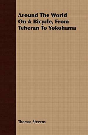 Around the World on a Bicycle, from Teheran to Yokohama: Being the Story of Christian Martyrdom in Modern Times de Thomas Stevens