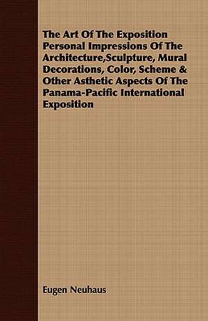 The Art of the Exposition Personal Impressions of the Architecture, Sculpture, Mural Decorations, Color, Scheme & Other Asthetic Aspects of the Panama: With Observ de Eugen Neuhaus