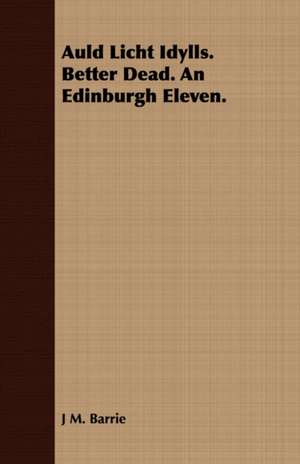 Auld Licht Idylls. Better Dead. an Edinburgh Eleven. de James Matthew Barrie