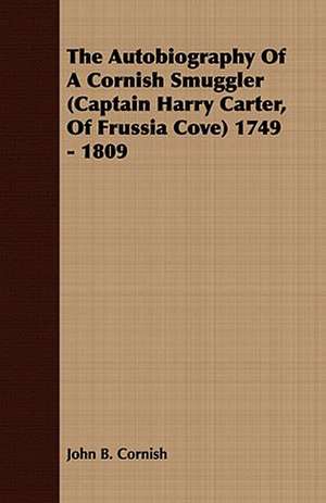 The Autobiography of a Cornish Smuggler (Captain Harry Carter, of Frussia Cove) 1749 - 1809: Part 3rd-Lead, Copper, Tin, Mercury, Etc. Part 1 de John B. Cornish