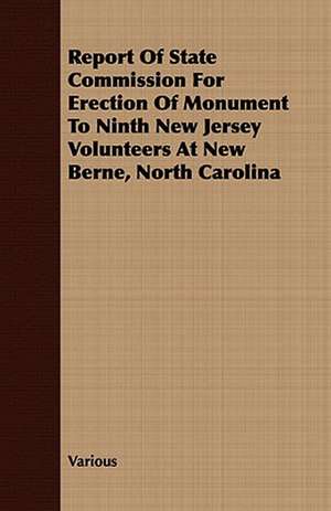 Report of State Commission for Erection of Monument to Ninth New Jersey Volunteers at New Berne, North Carolina de various