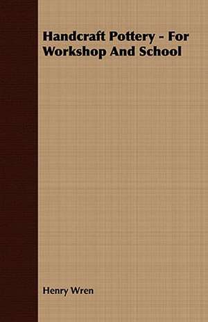 Handcraft Pottery - For Workshop and School: Or, Historical Sketches of the Mound-Builders, the Indian Tribes, and the Progress of Civilization in the North-West. de Henry Wren