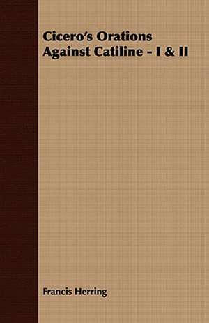 Cicero's Orations Against Catiline - I & II de Francis Herring