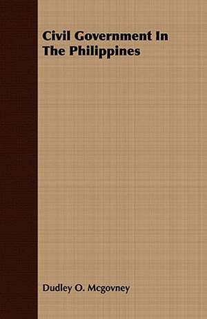 Civil Government in the Philippines: A Tale of the Heroic Age de Dudley O. Mcgovney