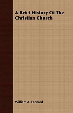 A Brief History of the Christian Church: With Appendix Containing the Constitution of the Craft Recognised and Established by Letter of de William A. Leonard