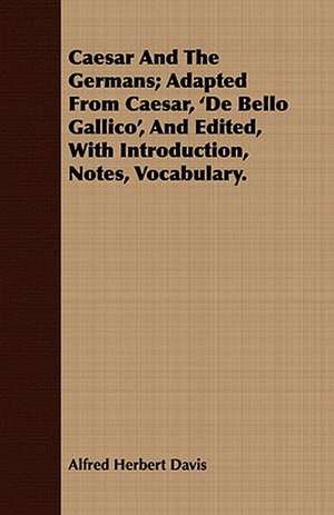 Caesar and the Germans; Adapted from Caesar, 'de Bello Gallico', and Edited, with Introduction, Notes, Vocabulary.: Or, Pompeii and Herculaneum, Their History, Their Destruction, and Their Remains de Alfred Herbert Davis