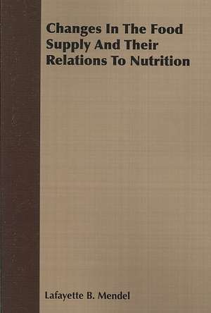 Changes in the Food Supply and Their Relations to Nutrition: With Remarks Upon the Decrease of Trout and Proposed Re de Lafayette B. Mendel