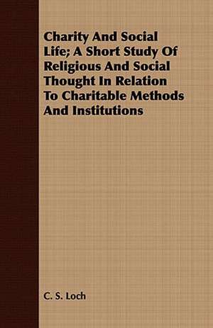 Charity and Social Life; A Short Study of Religious and Social Thought in Relation to Charitable Methods and Institutions: A Thanksgiving Story of the Peabody Family de C. S. Loch