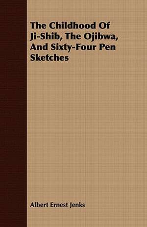 The Childhood of Ji-Shib, the Ojibwa, and Sixty-Four Pen Sketches: A Catechism for the Use of Mothers and Children's Nurses de Albert Ernest Jenks