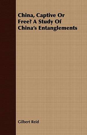 China, Captive or Free? a Study of China's Entanglements de Gilbert Reid