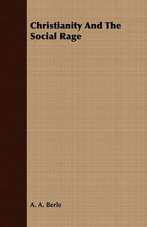 Christianity and the Social Rage: A Series of Lectures to the Times on Natural Theology and Apologetics de A. A. Berle