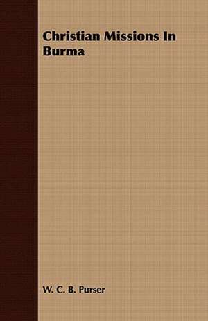 Christian Missions in Burma: Or, the Contribution of Christian Experience to the System of Evangelical Doctrine de W. C. B. Purser