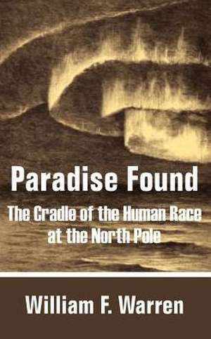 Paradise Found: The Cradle of the Human Race at the North Pole de William F. Warren