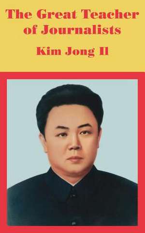 The Great Teacher of Journalists: Kim Jong Il de Anonymous