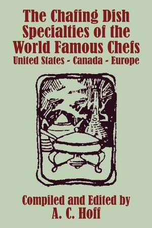 The Chafing Dish Specialties of the World Famous Chefs: United States - Canada - Europe de Archie Croydon Hoff