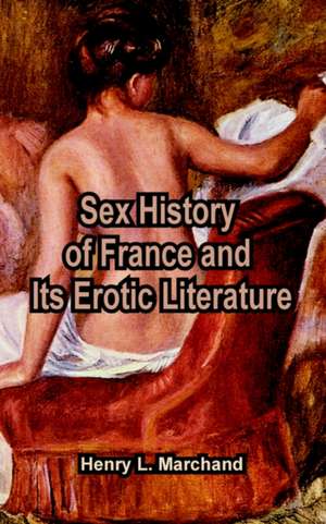 Sex History of France and Its Erotic Literature de Henry L. Marchand