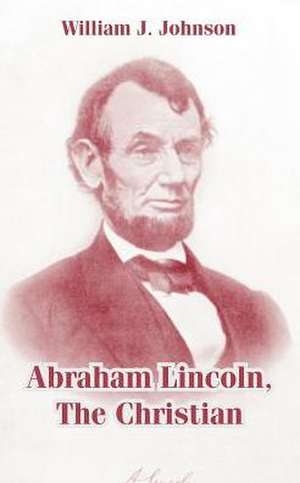 Abraham Lincoln, the Christian de WILLIAM J. JOHNSON