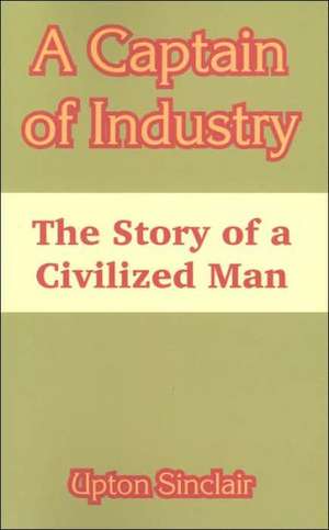 A Captain of Industry: The Story of a Civilized Man de Upton Sinclair