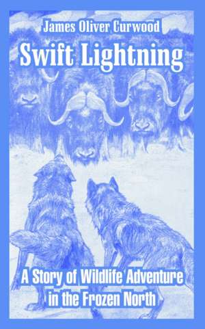 Swift Lightning: A Story of Wildlife Adventure in the Frozen North de James Oliver Curwood