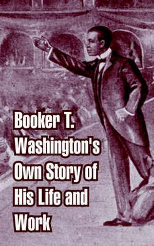 Booker T. Washington's Own Story of His Life and Work de Booker T. Washington