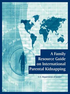 A Family Resource Guide on International Parental Kidnapping de U. S. Department of Justice