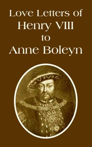 Love Letters of Henry VIII to Anne Boleyn de Henry VIII King of England