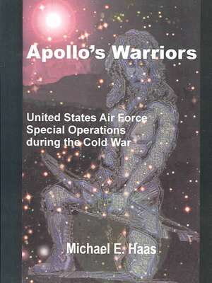 Apollo's Warriors: US Air Force Special Operations During the Cold War de Michaele Haas