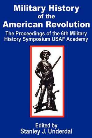 Military History of the American Revolution: The Proceedings of the Sixth Military History Symposium USAF Academy de Stanley J. Underdal