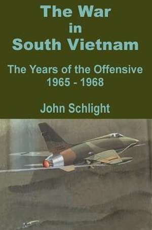 The War in South Vietnam: The Years of the Offensive 1965 - 1968 de John Schlight